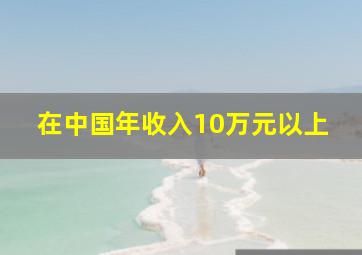 在中国年收入10万元以上