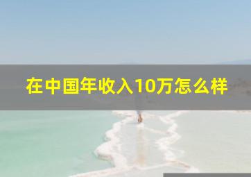 在中国年收入10万怎么样