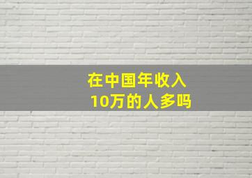 在中国年收入10万的人多吗