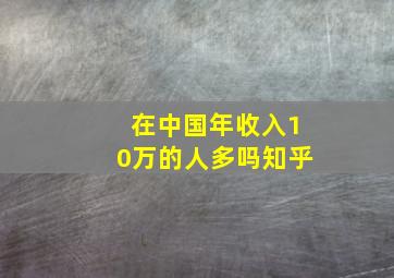 在中国年收入10万的人多吗知乎