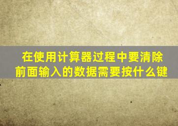 在使用计算器过程中要清除前面输入的数据需要按什么键