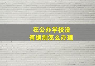 在公办学校没有编制怎么办理