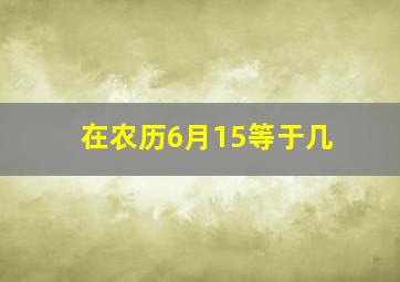 在农历6月15等于几