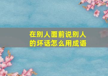 在别人面前说别人的坏话怎么用成语