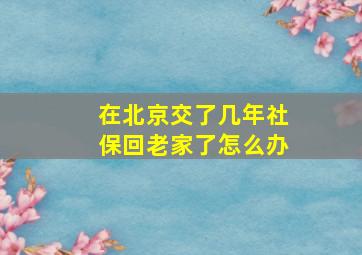 在北京交了几年社保回老家了怎么办