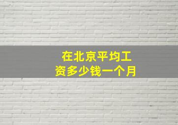 在北京平均工资多少钱一个月