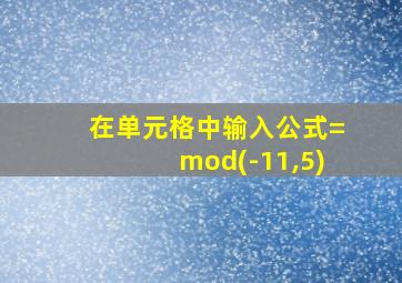 在单元格中输入公式=mod(-11,5)