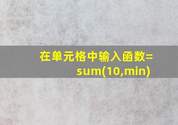 在单元格中输入函数=sum(10,min)