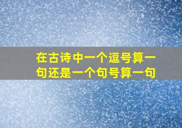 在古诗中一个逗号算一句还是一个句号算一句