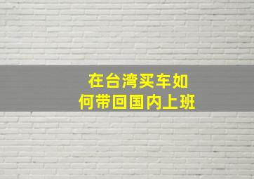 在台湾买车如何带回国内上班