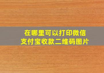 在哪里可以打印微信支付宝收款二维码图片