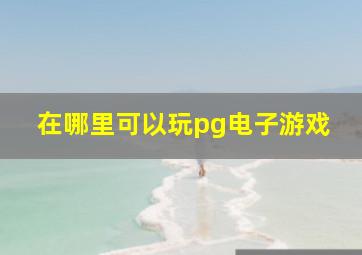 在哪里可以玩pg电子游戏