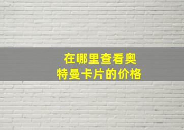 在哪里查看奥特曼卡片的价格