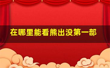 在哪里能看熊出没第一部