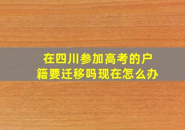 在四川参加高考的户籍要迁移吗现在怎么办