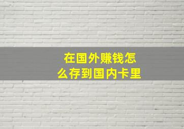 在国外赚钱怎么存到国内卡里