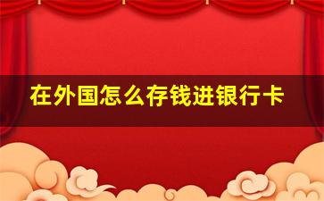 在外国怎么存钱进银行卡