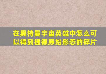 在奥特曼宇宙英雄中怎么可以得到捷德原始形态的碎片