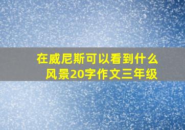 在威尼斯可以看到什么风景20字作文三年级