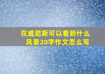 在威尼斯可以看到什么风景20字作文怎么写