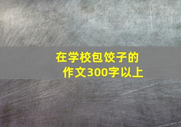 在学校包饺子的作文300字以上