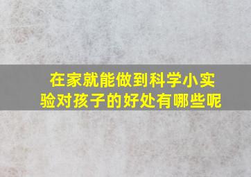 在家就能做到科学小实验对孩子的好处有哪些呢