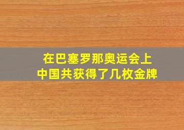 在巴塞罗那奥运会上中国共获得了几枚金牌