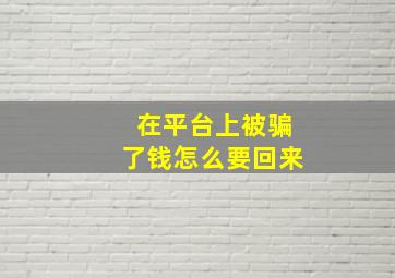 在平台上被骗了钱怎么要回来