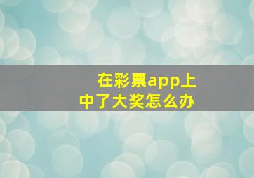 在彩票app上中了大奖怎么办