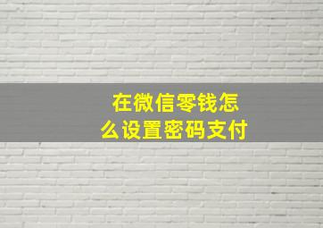 在微信零钱怎么设置密码支付