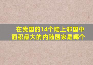 在我国的14个陆上邻国中面积最大的内陆国家是哪个