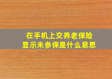 在手机上交养老保险显示未参保是什么意思