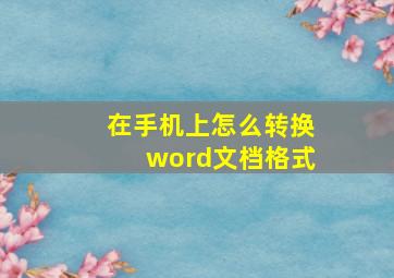 在手机上怎么转换word文档格式