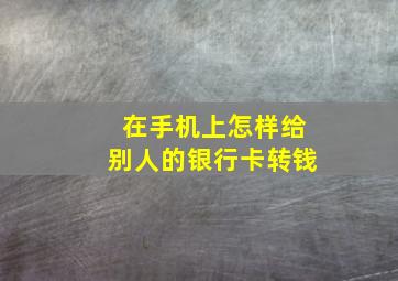 在手机上怎样给别人的银行卡转钱