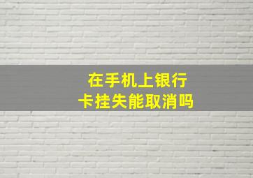 在手机上银行卡挂失能取消吗