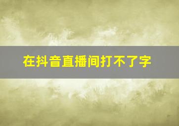 在抖音直播间打不了字