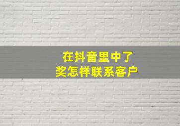 在抖音里中了奖怎样联系客户