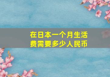 在日本一个月生活费需要多少人民币