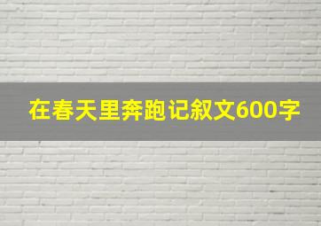 在春天里奔跑记叙文600字