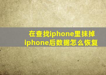 在查找iphone里抹掉iphone后数据怎么恢复