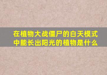 在植物大战僵尸的白天模式中能长出阳光的植物是什么