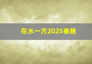 在水一方2025春晚