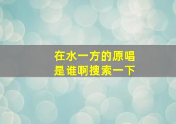 在水一方的原唱是谁啊搜索一下