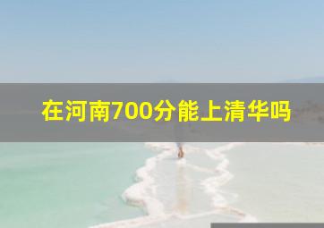 在河南700分能上清华吗