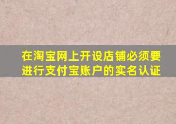 在淘宝网上开设店铺必须要进行支付宝账户的实名认证