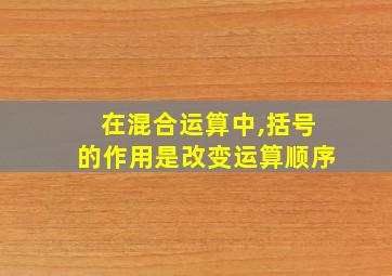 在混合运算中,括号的作用是改变运算顺序