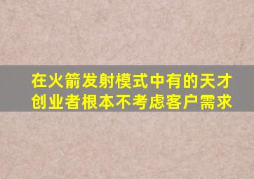 在火箭发射模式中有的天才创业者根本不考虑客户需求