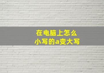 在电脑上怎么小写的a变大写