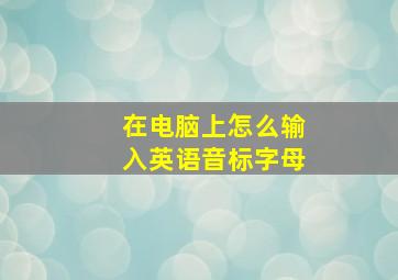 在电脑上怎么输入英语音标字母