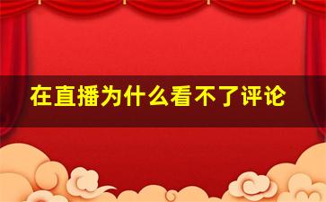 在直播为什么看不了评论